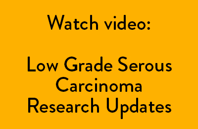 Watch video: Low Grade Serous Carcinoma Research Updates