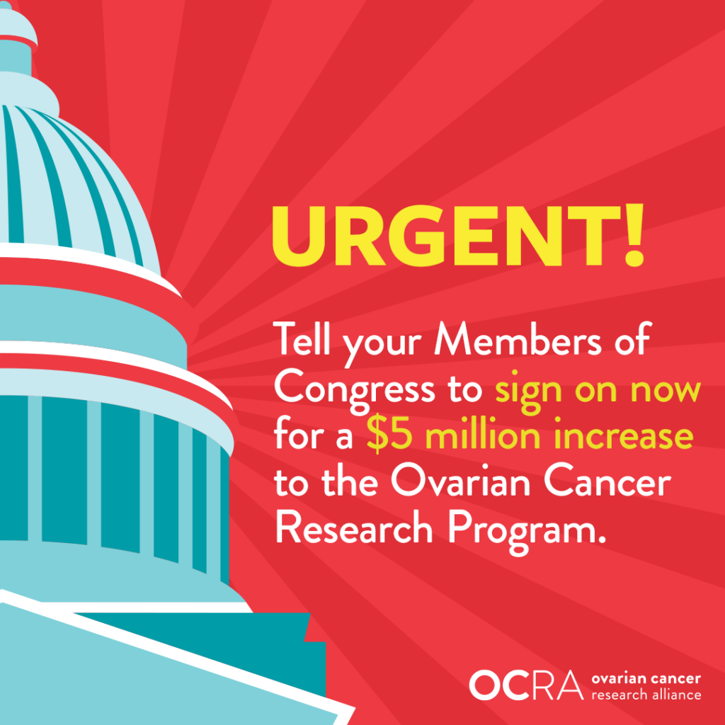 Urgent! Tell your Members of Congress to sign on now for a $5 million increase to the Ovarian Cancer Research Program.