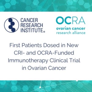 graphic reading, First patients dosed in new CRI- and OCRA-funded immunotherapy clinical trial in ovarian cancer, with logos for OCRA and Cancer Research Institute