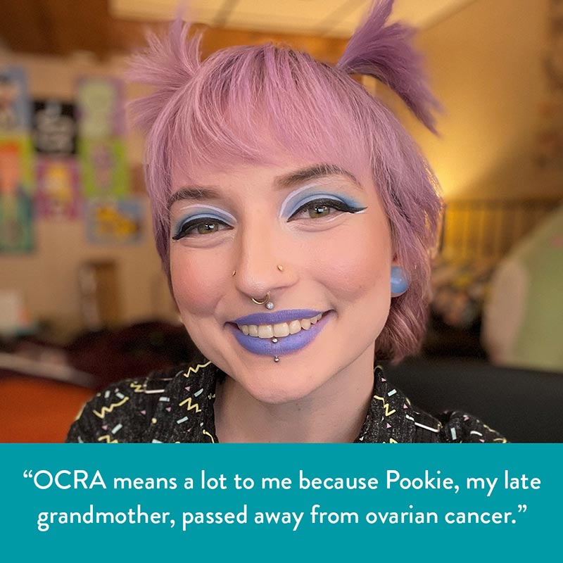 "OCRA means a lot to me because Pookie, my late grandmother, passed away from ovarian cancer."