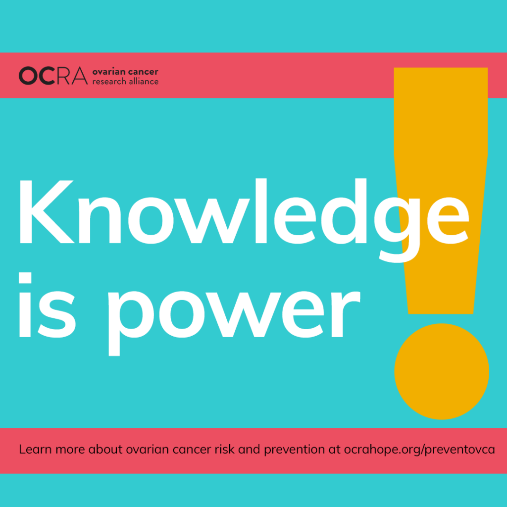 knowledge is power. learn more about ovarian cancer risk and prevention. ocrahope.org/preventovca