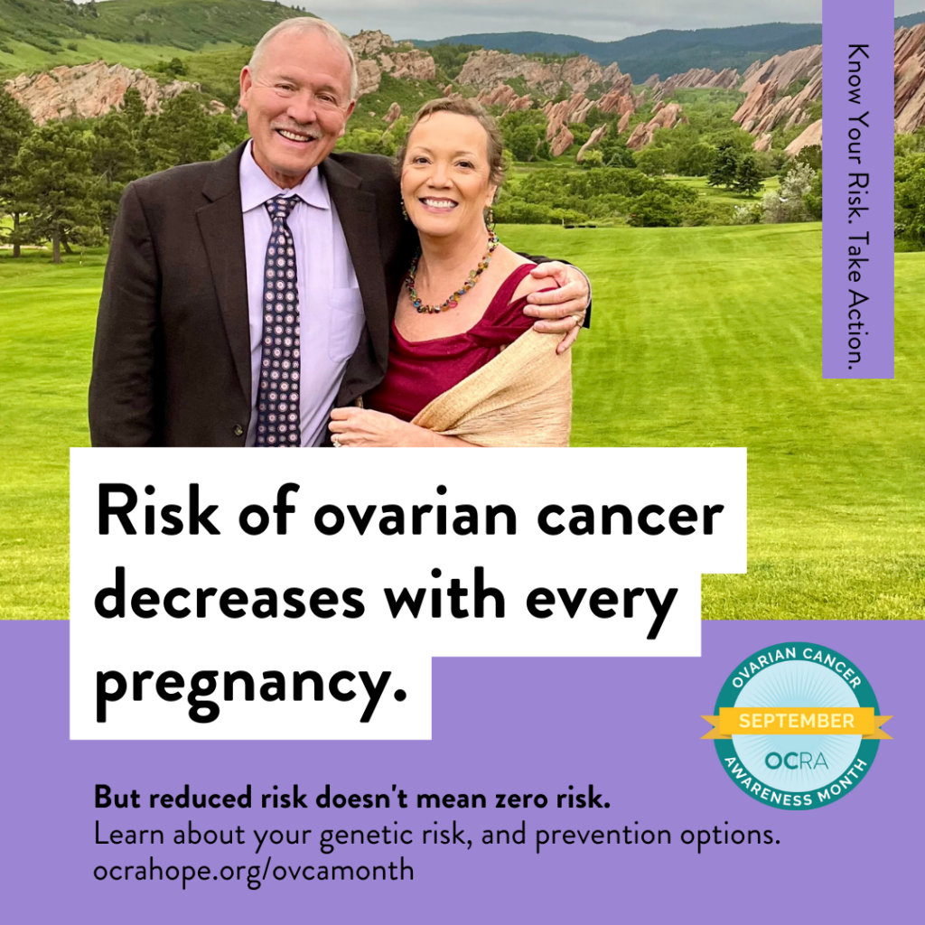 Graphic featuring photo of a couple at an outdoor event, dressed formally and smiling. Text reads: Risk of ovarian cancer decreases with every pregnancy. But reduced risk doesn't mean zero risk. Learn about your genetic risk, and prevention options. ocrahope.org/ovcamonth