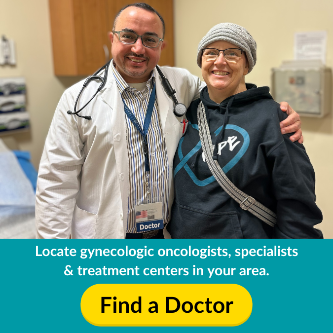 Graphic with photo. Photo: A doctor and patient stand together in a doctor's office. Both are smiling, and the doctor has his hand around the patient's shoulder. Patient wears a hat and a sweatshirt with teal heart and the word "Hope." The graphic below reads: Locate gynecologic oncologists, specialists & treatment centers in your area. A yellow button reads: Find a Doctor.
