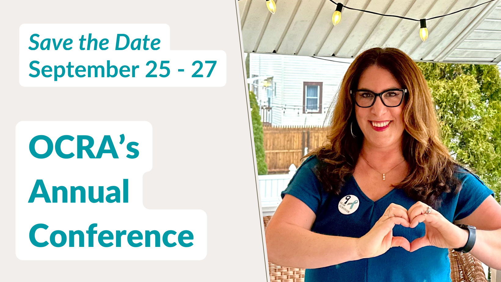 Photo and text side by side. Text: Save the Date, September 25 - 27. OCRA's Annual Conference. Photo: A smiling woman with long hair, glasses, teal shirt, and a pin displaying the words "9 Year Survivor" with a teal ribbon, makes the heart sign with her two hands held together.