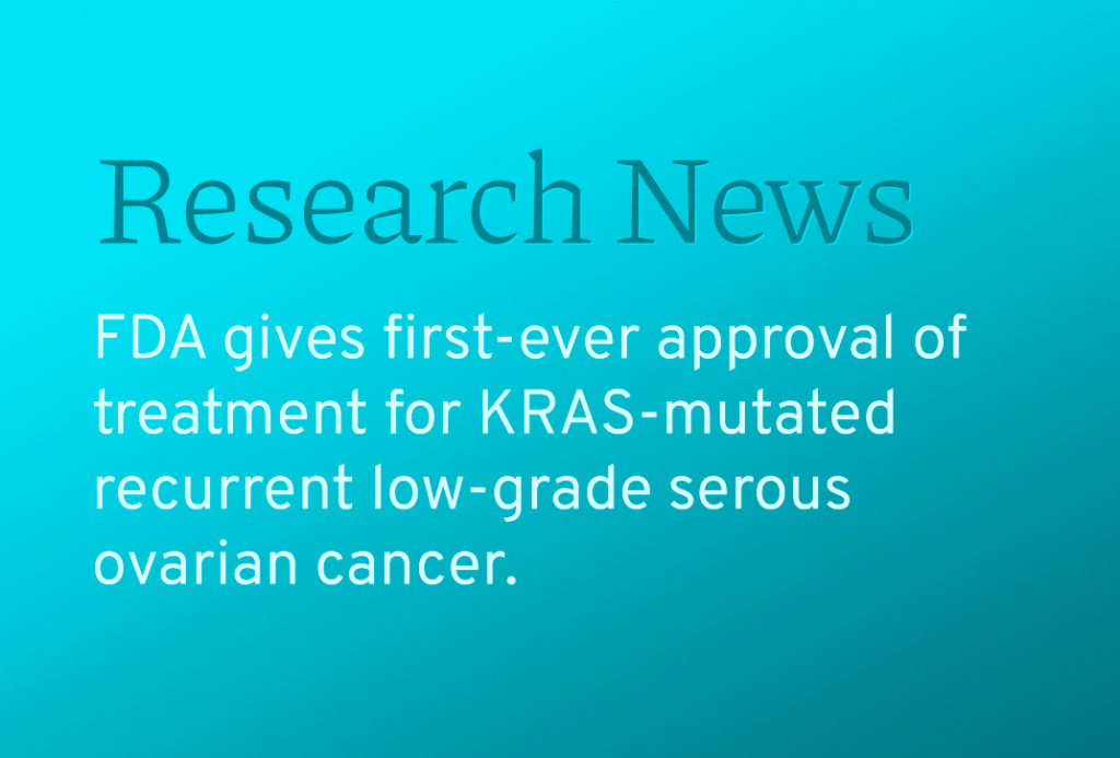FDA Gives Its First-Ever Approval of Treatment for KRAS-Mutated Recurrent Low-Grade Serous Ovarian Cancer
