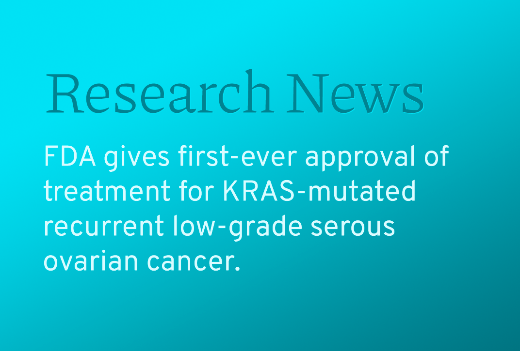 FDA Gives Its First-Ever Approval of Treatment for KRAS-Mutated Recurrent Low-Grade Serous Ovarian Cancer